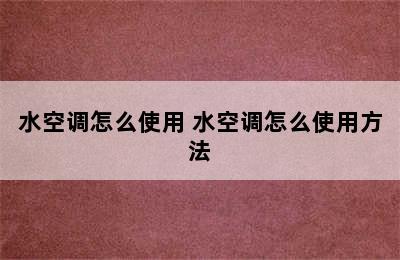 水空调怎么使用 水空调怎么使用方法